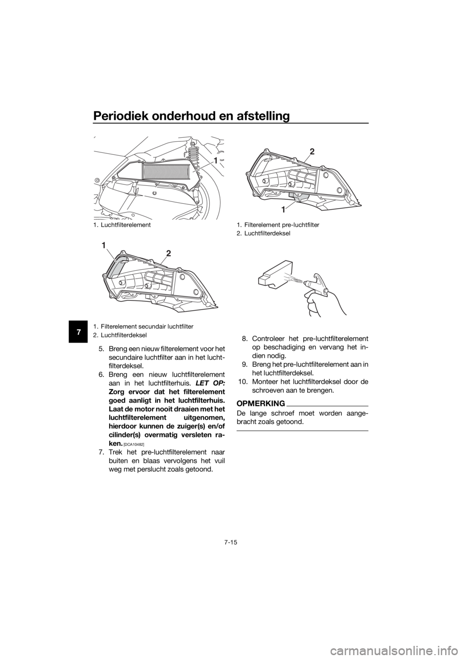 YAMAHA XMAX 300 2017 Instructieboekje (in Dutch) Periodiek on derhou d en afstelling
7-15
7
5. Breng een nieuw filterelement voor het
secundaire luchtfilter aan in het lucht-
filterdeksel.
6. Breng een nieuw luchtfilterelement aan in het luchtfilter YAMAHA XMAX 300 2017 Instructieboekje (in Dutch) Periodiek on derhou d en afstelling
7-15
7
5. Breng een nieuw filterelement voor het
secundaire luchtfilter aan in het lucht-
filterdeksel.
6. Breng een nieuw luchtfilterelement aan in het luchtfilter