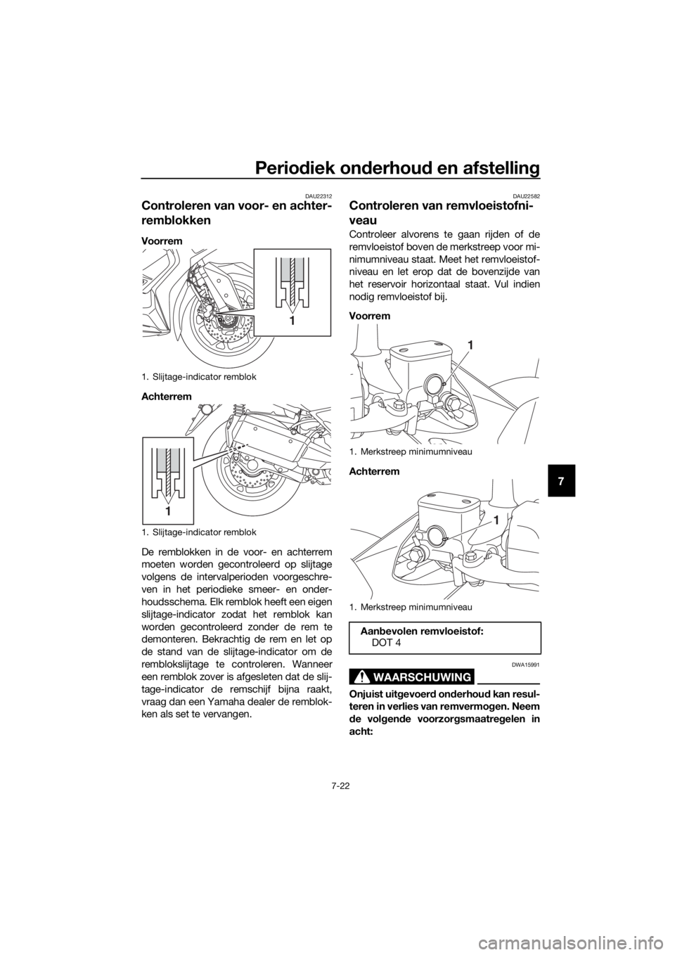 YAMAHA XMAX 300 2017 Instructieboekje (in Dutch) Periodiek on derhou d en afstellin g
7-22
7
DAU22312
Controleren van voor- en achter-
remblokken
Voorrem
Achterrem
De remblokken in de voor- en achterrem
moeten worden gecontroleerd op slijtage
volgen YAMAHA XMAX 300 2017 Instructieboekje (in Dutch) Periodiek on derhou d en afstellin g
7-22
7
DAU22312
Controleren van voor- en achter-
remblokken
Voorrem
Achterrem
De remblokken in de voor- en achterrem
moeten worden gecontroleerd op slijtage
volgen