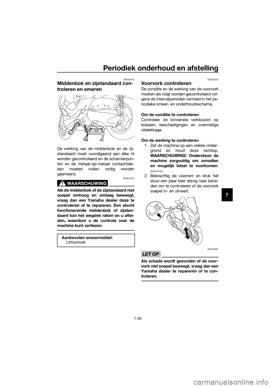 YAMAHA XMAX 300 2017 Instructieboekje (in Dutch) Periodiek on derhou d en afstellin g
7-26
7
DAU23215
Midden bok en zijstan daar d con-
troleren en smeren
De werking van de middenbok en de zij-
standaard moet voorafgaand aan elke rit
worden gecontro YAMAHA XMAX 300 2017 Instructieboekje (in Dutch) Periodiek on derhou d en afstellin g
7-26
7
DAU23215
Midden bok en zijstan daar d con-
troleren en smeren
De werking van de middenbok en de zij-
standaard moet voorafgaand aan elke rit
worden gecontro