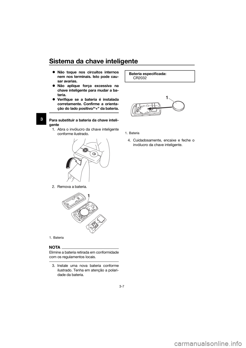 YAMAHA XMAX 300 2017  Manual de utilização (in Portuguese) Sistema da chave inteligente
3-7
3
�z Não toque nos circuitos internos
nem nos terminais. Isto po de cau-
sar avarias.
�z Não aplique força excessiva na
chave inteligente para mu dar a ba-
teria.
�
