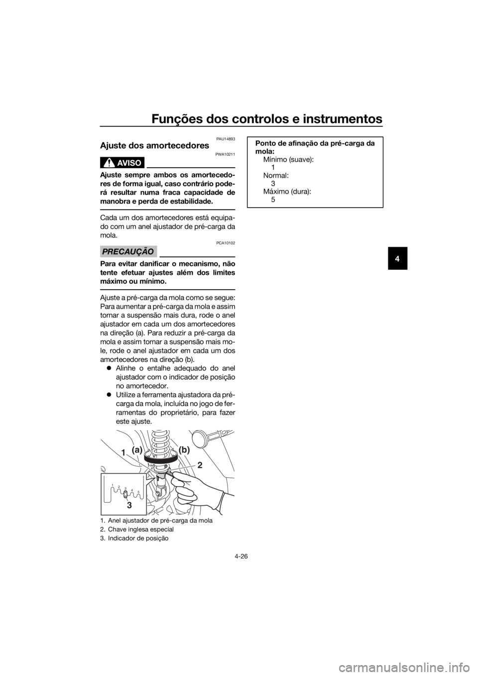 YAMAHA XMAX 300 2017  Manual de utilização (in Portuguese) Funções dos controlos e instrumentos
4-26
4
PAU14893
Ajuste  dos amortece dores
AVISO
PWA10211
Ajuste sempre ambos os amortece do-
res  de forma igual, caso contrário po de-
rá resultar numa fraca