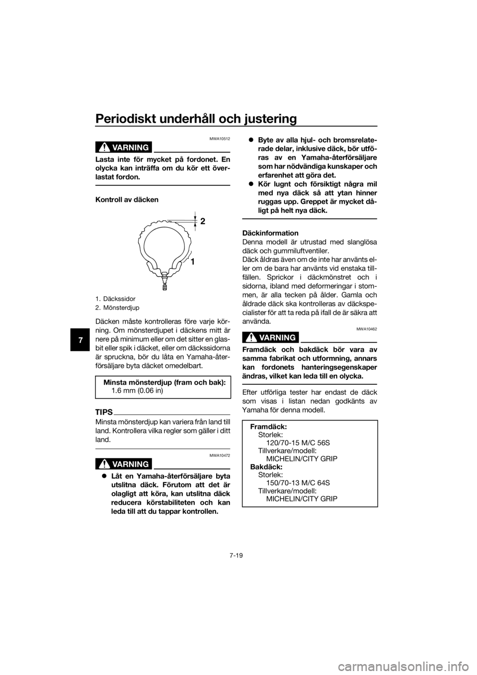YAMAHA XMAX 400 2020 Bruksanvisningar (in Swedish) Periodiskt underhåll och justering
7-19
7
VARNING
MWA10512
Lasta inte för mycket på fordonet. En
olycka kan inträffa om du kör ett över-
lastat fordon.
Kontroll av däcken
Däcken måste kontrol YAMAHA XMAX 400 2020 Bruksanvisningar (in Swedish) Periodiskt underhåll och justering
7-19
7
VARNING
MWA10512
Lasta inte för mycket på fordonet. En
olycka kan inträffa om du kör ett över-
lastat fordon.
Kontroll av däcken
Däcken måste kontrol