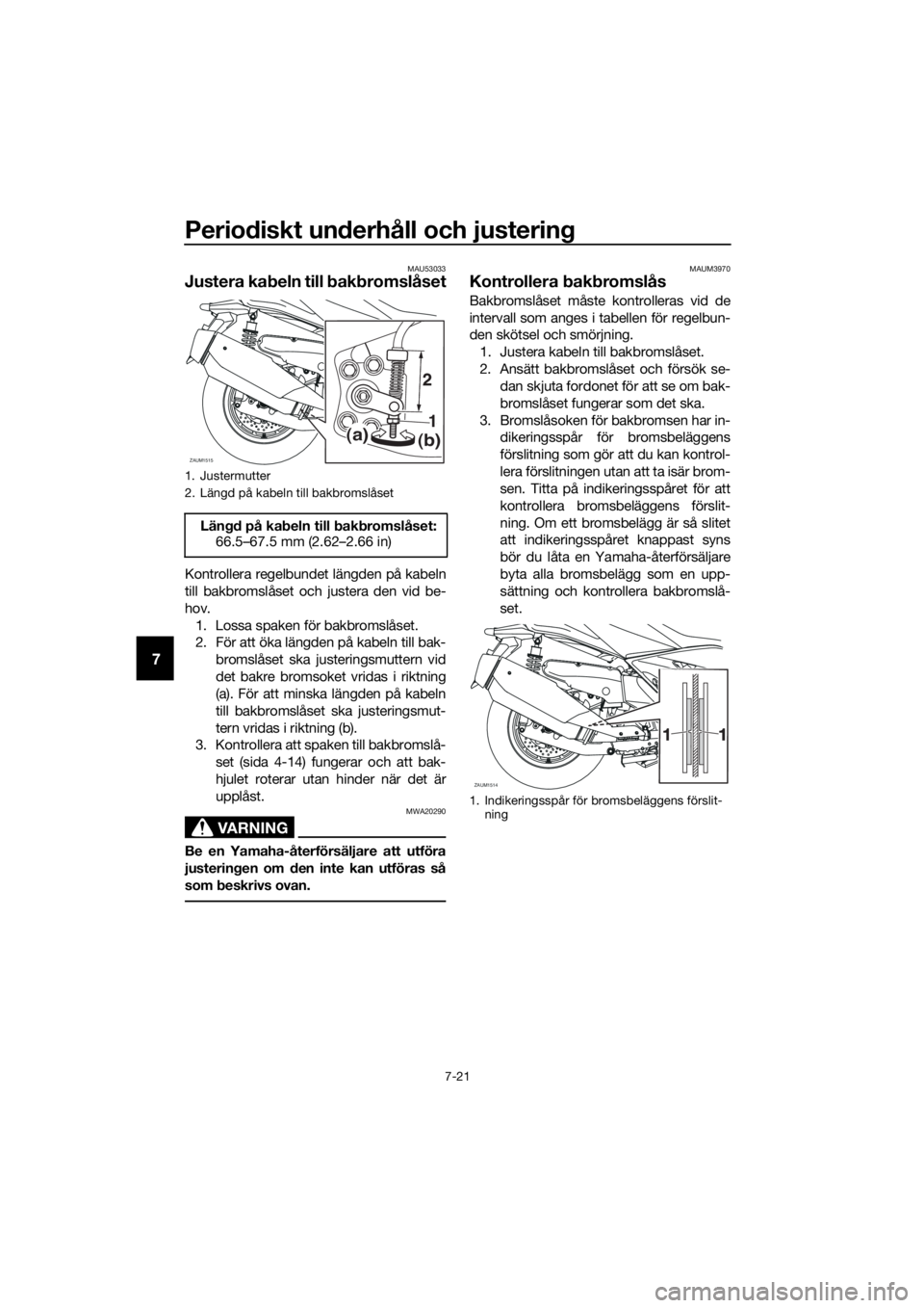 YAMAHA XMAX 400 2020 Bruksanvisningar (in Swedish) Periodiskt underhåll och justering
7-21
7
MAU53033
Justera kabeln till bakbromslåset
Kontrollera regelbundet längden på kabeln
till bakbromslåset och justera den vid be-
hov.
1. Lossa spaken för YAMAHA XMAX 400 2020 Bruksanvisningar (in Swedish) Periodiskt underhåll och justering
7-21
7
MAU53033
Justera kabeln till bakbromslåset
Kontrollera regelbundet längden på kabeln
till bakbromslåset och justera den vid be-
hov.
1. Lossa spaken för
