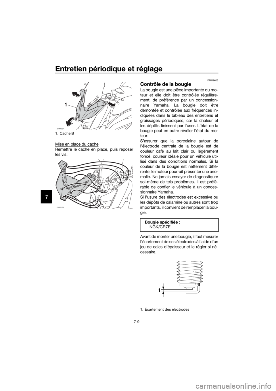 YAMAHA XMAX 400 2018  Notices Demploi (in French) Entretien périodique et réglage
7-9
7
Mise en place du cache
Remettre le cache en place, puis reposer
les vis.
FAU19623
Contrôle de la bougie
La bougie est une pièce importante du mo-
teur et elle