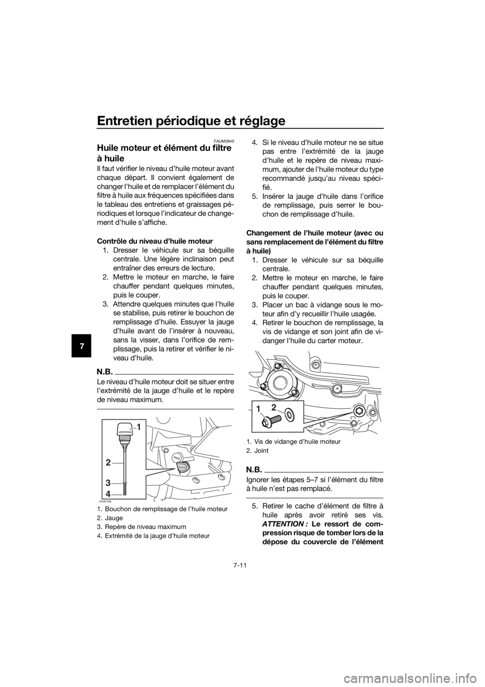 YAMAHA XMAX 400 2018  Notices Demploi (in French) Entretien périodique et réglage
7-11
7
FAUM3940
Huile moteur et élément du filtre 
à huile
Il faut vérifier le niveau d’huile moteur avant
chaque départ. Il convient également de
changer l