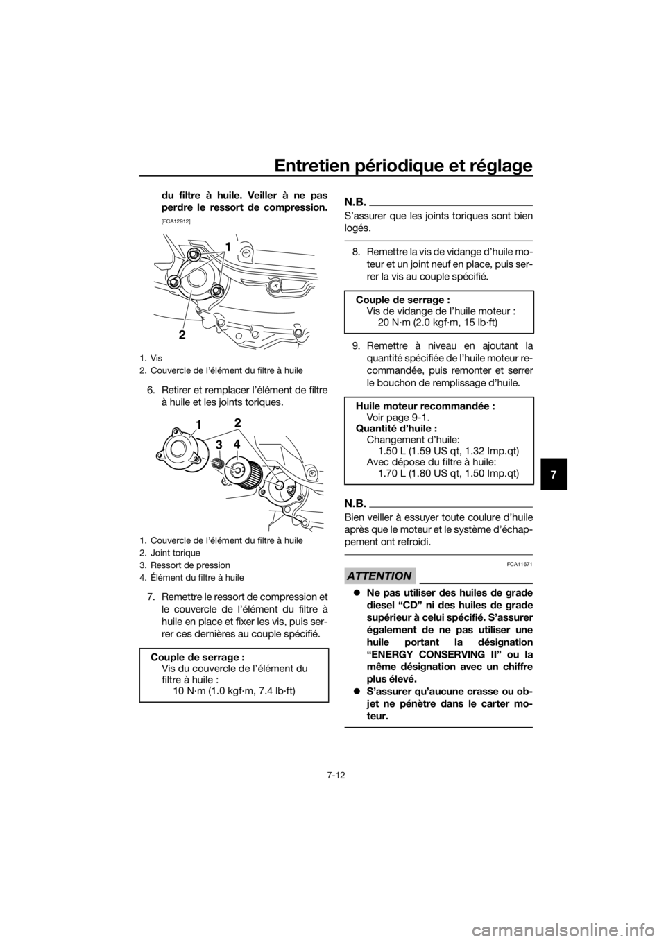 YAMAHA XMAX 400 2018  Notices Demploi (in French) Entretien périodique et réglage
7-12
7
du filtre à huile. Veiller à ne pas
perdre le ressort de compression.
[FCA12912]
6. Retirer et remplacer l’élément de filtre
à huile et les joints toriq