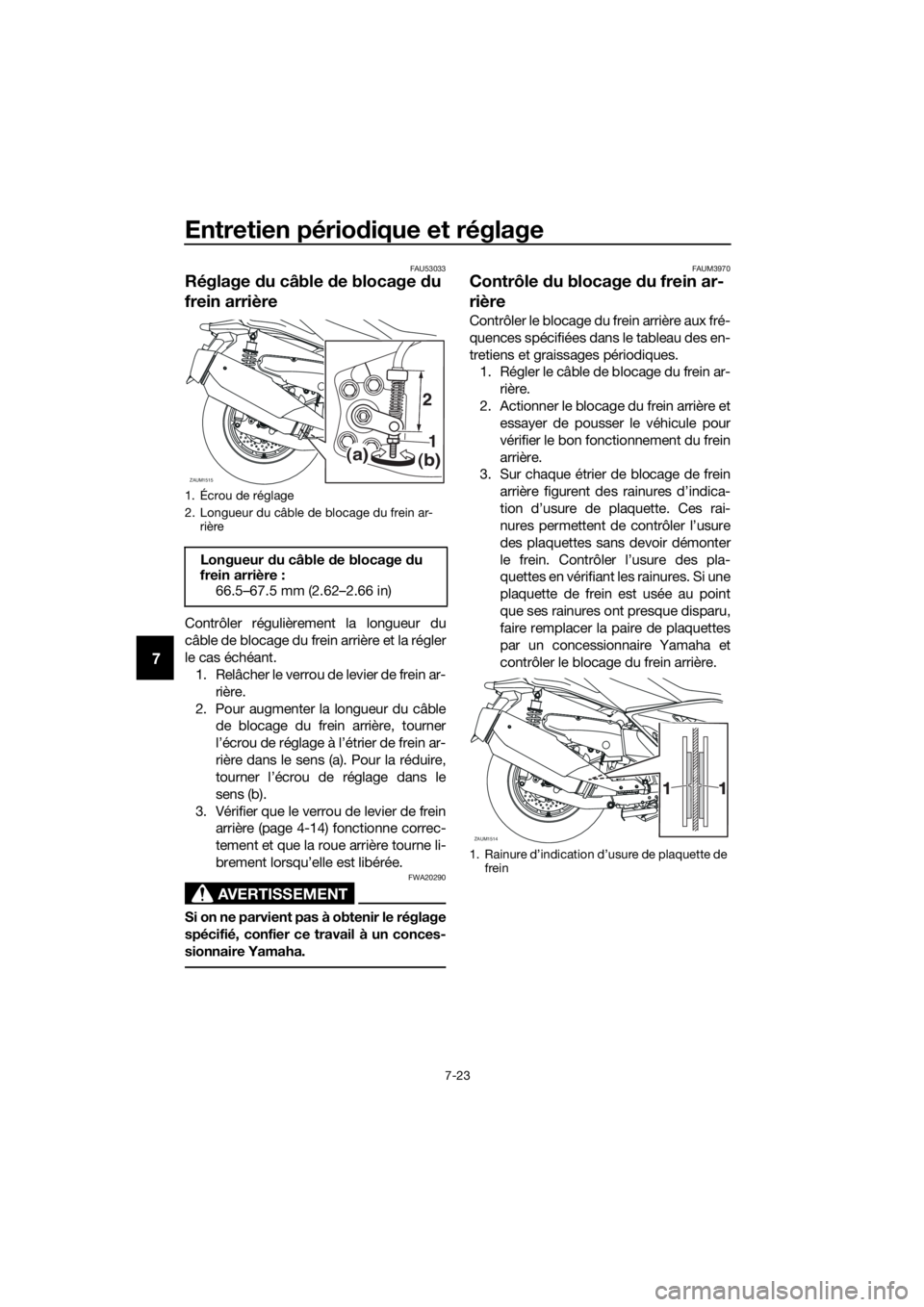 YAMAHA XMAX 400 2018  Notices Demploi (in French) Entretien périodique et réglage
7-23
7
FAU53033
Réglage du câble de blocage du 
frein arrière
Contrôler régulièrement la longueur du
câble de blocage du frein arrière et la régler
le cas é