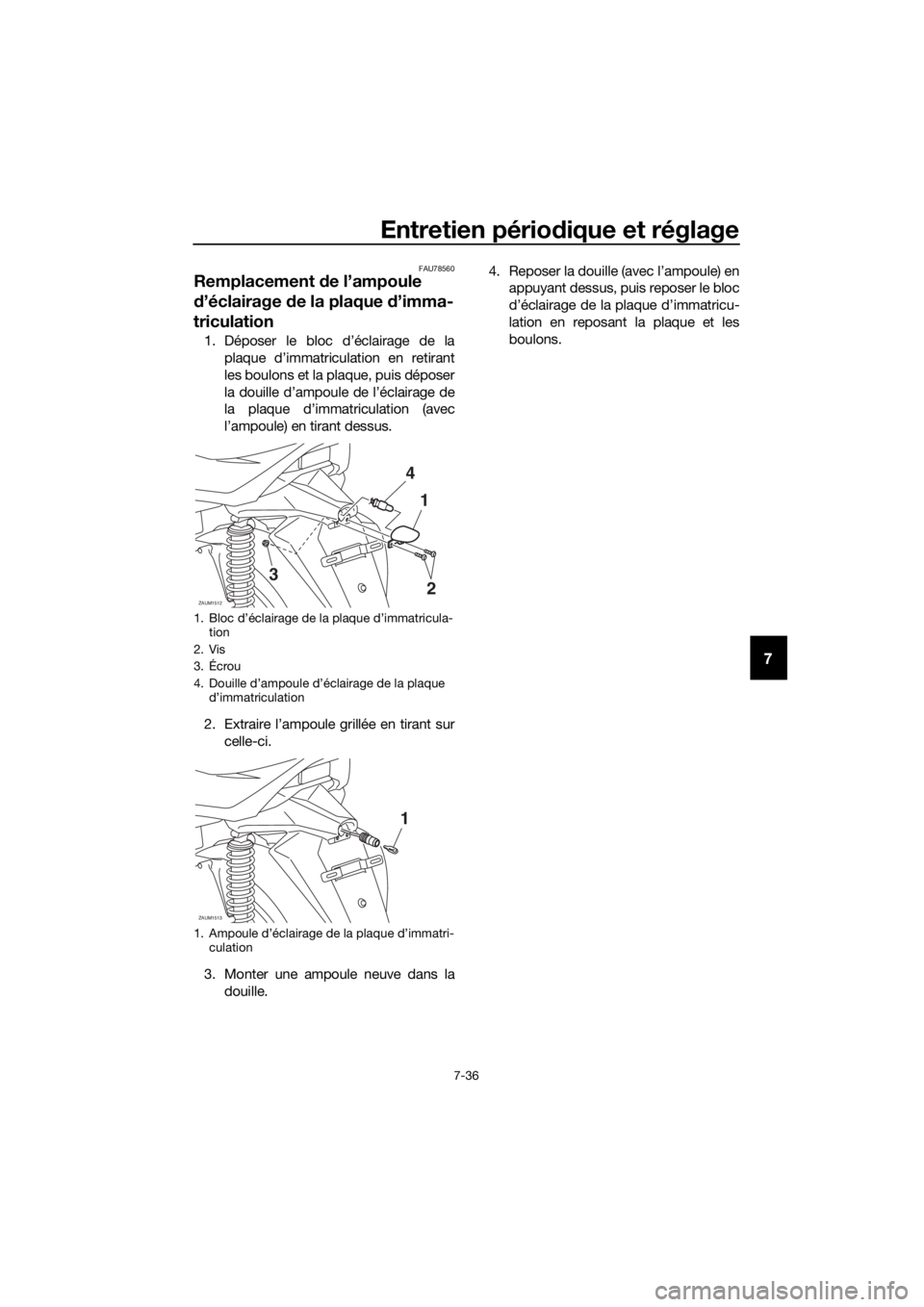 YAMAHA XMAX 400 2018  Notices Demploi (in French) Entretien périodique et réglage
7-36
7
FAU78560
Remplacement de l’ampoule 
d’éclairage de la plaque d’imma-
triculation
1. Déposer le bloc d’éclairage de la
plaque d’immatriculation en 