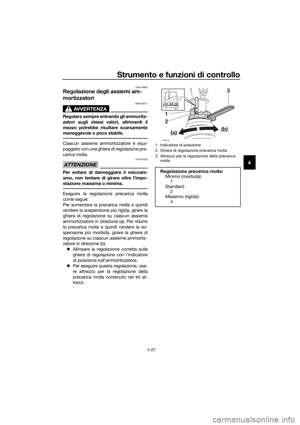 YAMAHA XMAX 400 2018  Manuale duso (in Italian) Strumento e funzioni di controllo
4-27
4
HAU14893
Regolazione degli assiemi am-
mortizzatori
AVVERTENZA
HWA10211
Regolare sempre entrambi gli ammortiz-
zatori sugli stessi valori, altrimenti il
mezzo 