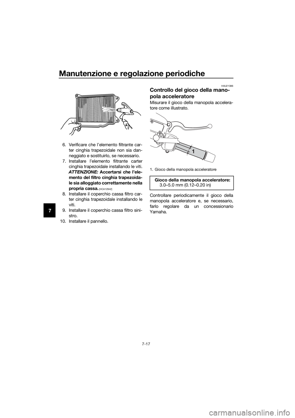 YAMAHA XMAX 400 2018  Manuale duso (in Italian) Manutenzione e regolazione periodiche
7-17
7
6. Verificare che l’elemento filtrante car-
ter cinghia trapezoidale non sia dan-
neggiato e sostituirlo, se necessario.
7. Installare l’elemento filtr