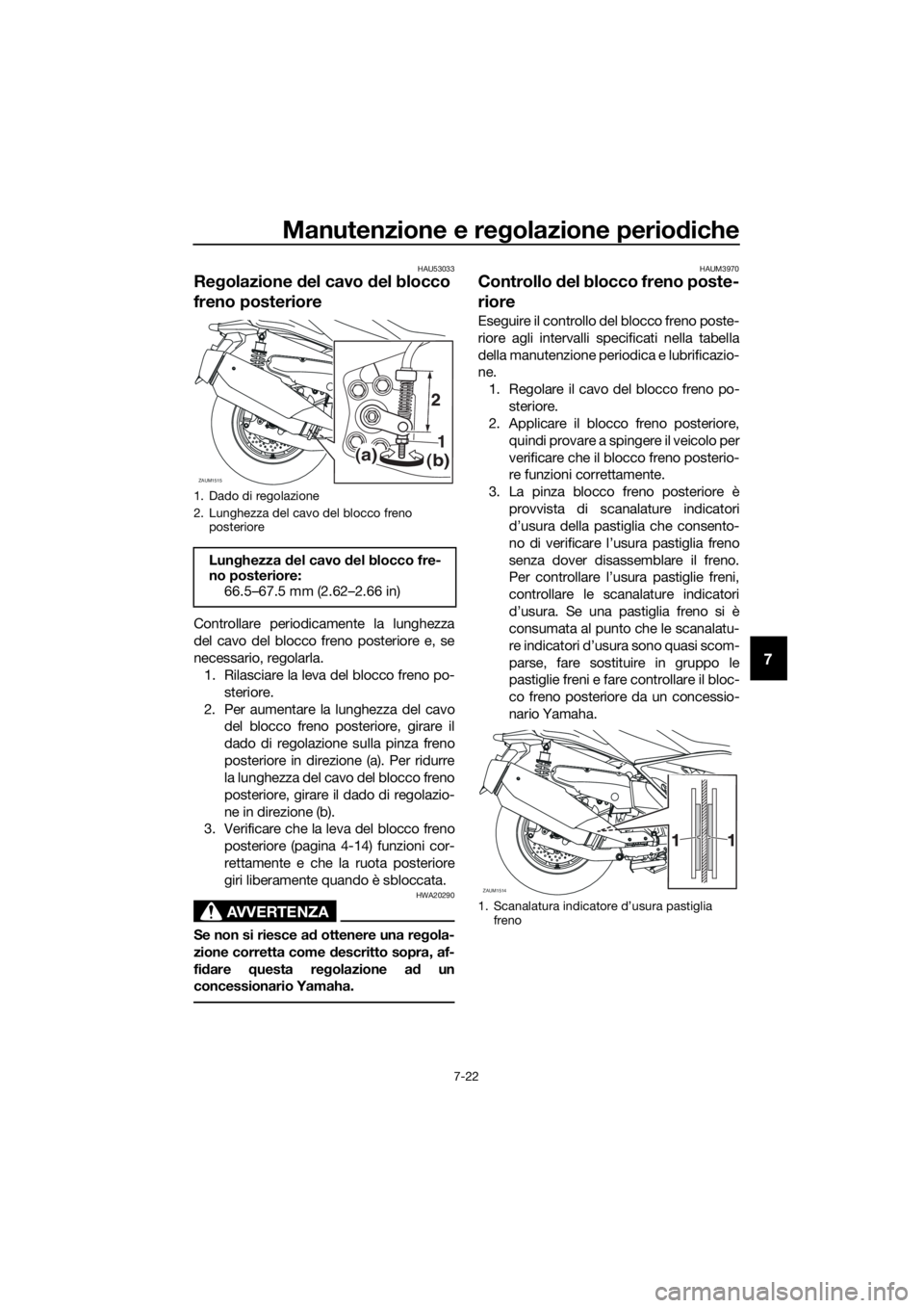 YAMAHA XMAX 400 2018  Manuale duso (in Italian) Manutenzione e regolazione periodiche
7-22
7
HAU53033
Regolazione del cavo del blocco 
freno posteriore
Controllare periodicamente la lunghezza
del cavo del blocco freno posteriore e, se
necessario, r