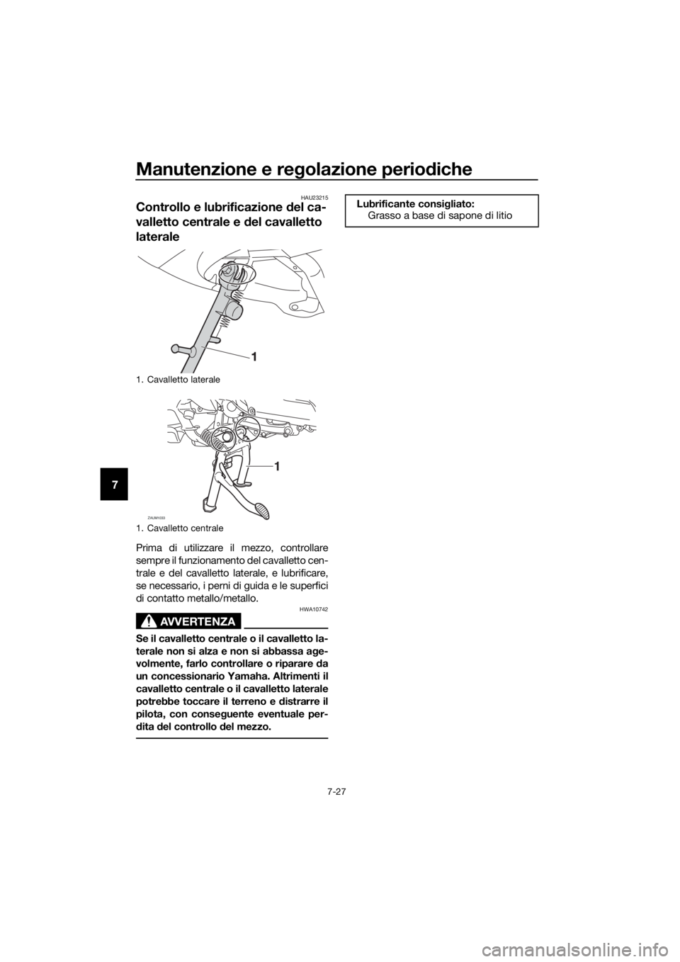 YAMAHA XMAX 400 2018  Manuale duso (in Italian) Manutenzione e regolazione periodiche
7-27
7
HAU23215
Controllo e lubrificazione del ca-
valletto centrale e del cavalletto 
laterale
Prima di utilizzare il mezzo, controllare
sempre il funzionamento 