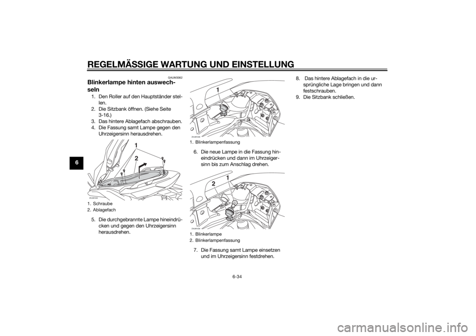 YAMAHA XMAX 400 2015  Betriebsanleitungen (in German) REGELMÄSSIGE WARTUNG UND EINSTELLUNG
6-34
6
GAUM3062
Blinkerlampe hinten auswech-
seln1. Den Roller auf den Hauptständer stel-
len.
2. Die Sitzbank öffnen. (Siehe Seite 
3-16.)
3. Das hintere Ablag