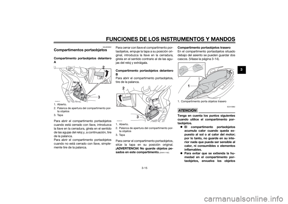 YAMAHA XMAX 400 2015  Manuale de Empleo (in Spanish) FUNCIONES DE LOS INSTRUMENTOS Y MANDOS
3-15
3
SAUM3002
Compartimentos portaobjetosCompartimento portaobjetos delantero
A
Para abrir el compartimento portaobjetos
cuando está cerrado con llave, introd