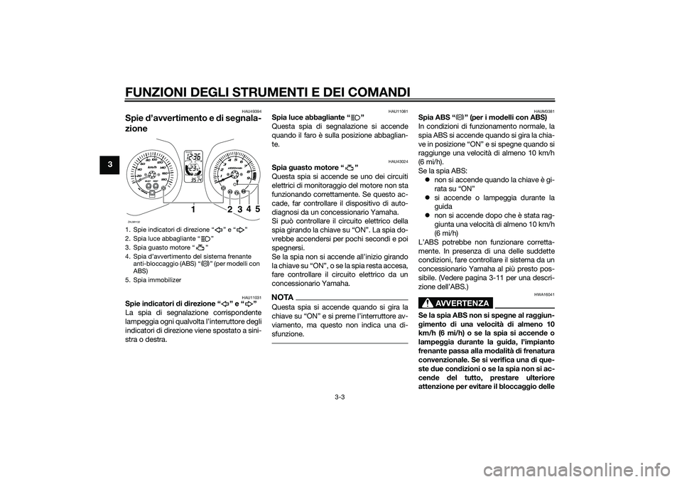 YAMAHA XMAX 400 2015 Manuale duso (in Italian) FUNZIONI DEGLI STRUMENTI E DEI COMANDI
3-3
3
HAU49394
Spie d’avvertimento e di segnala-
zione
HAU11031
Spie indicatori di direzione “ ” e “ ”
La spia di segnalazione corrispondente
lampeggia YAMAHA XMAX 400 2015 Manuale duso (in Italian) FUNZIONI DEGLI STRUMENTI E DEI COMANDI
3-3
3
HAU49394
Spie d’avvertimento e di segnala-
zione
HAU11031
Spie indicatori di direzione “ ” e “ ”
La spia di segnalazione corrispondente
lampeggia