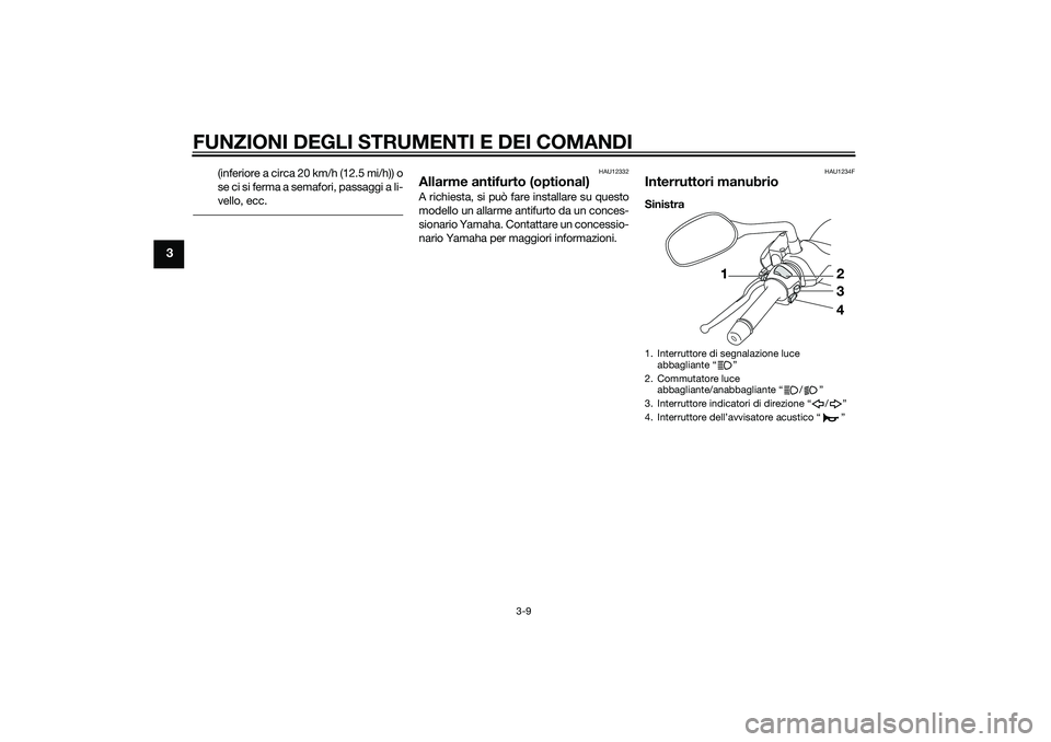 YAMAHA XMAX 400 2015  Manuale duso (in Italian) FUNZIONI DEGLI STRUMENTI E DEI COMANDI
3-9
3
(inferiore a circa 20 km/h (12.5 mi/h)) o
se ci si ferma a semafori, passaggi a li-
vello, ecc.
HAU12332
Allarme antifurto (optional)A richiesta, si può f