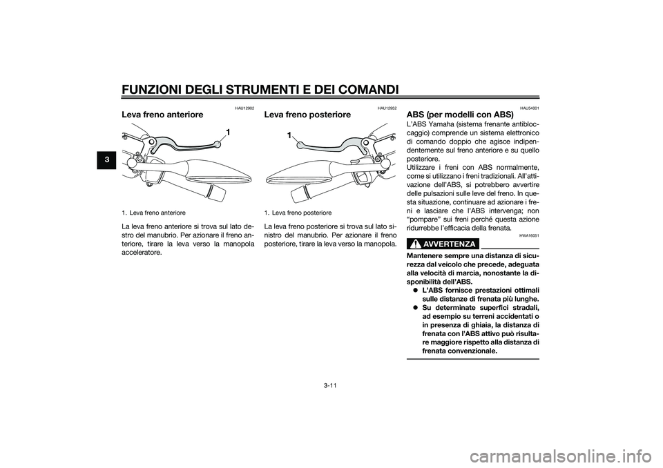 YAMAHA XMAX 400 2016 Manuale duso (in Italian) FUNZIONI DEGLI STRUMENTI E DEI COMANDI
3-11
3
HAU12902
Leva freno anterioreLa leva freno anteriore si trova sul lato de-
stro del manubrio. Per azionare il freno an-
teriore, tirare la leva verso la m YAMAHA XMAX 400 2016 Manuale duso (in Italian) FUNZIONI DEGLI STRUMENTI E DEI COMANDI
3-11
3
HAU12902
Leva freno anterioreLa leva freno anteriore si trova sul lato de-
stro del manubrio. Per azionare il freno an-
teriore, tirare la leva verso la m