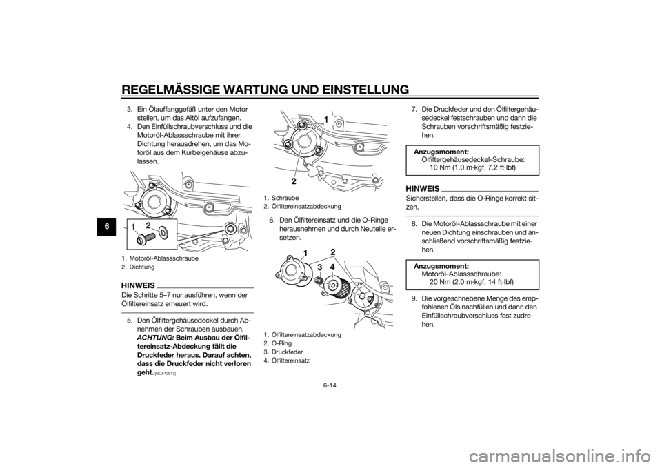 YAMAHA XMAX 400 2014  Betriebsanleitungen (in German) REGELMÄSSIGE WARTUNG UND EINSTELLUNG
6-14
6
3. Ein Ölauffanggefäß unter den Motor 
stellen, um das Altöl aufzufangen.
4. Den Einfüllschraubverschluss und die 
Motoröl-Ablassschraube mit ihrer 
