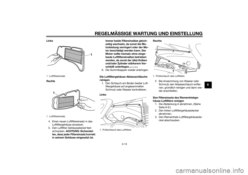 YAMAHA XMAX 400 2014  Betriebsanleitungen (in German) REGELMÄSSIGE WARTUNG UND EINSTELLUNG
6-19
6
Links
Rechts
4. Einen neuen Luftfiltereinsatz in das 
Luftfiltergehäuse einsetzen.
5. Den Luftfilter-Gehäusedeckel fest-
schrauben. ACHTUNG: Sicherstel-
