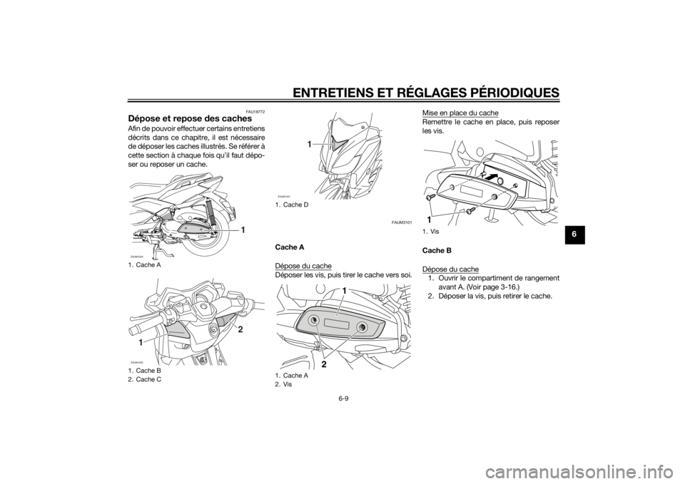 YAMAHA XMAX 400 2014  Notices Demploi (in French) ENTRETIENS ET RÉGLAGES PÉRIODIQUES
6-9
6
FAU18772
Dépose et repose des cachesAfin de pouvoir effectuer certains entretiens
décrits dans ce chapitre, il est nécessaire
de déposer les caches illus