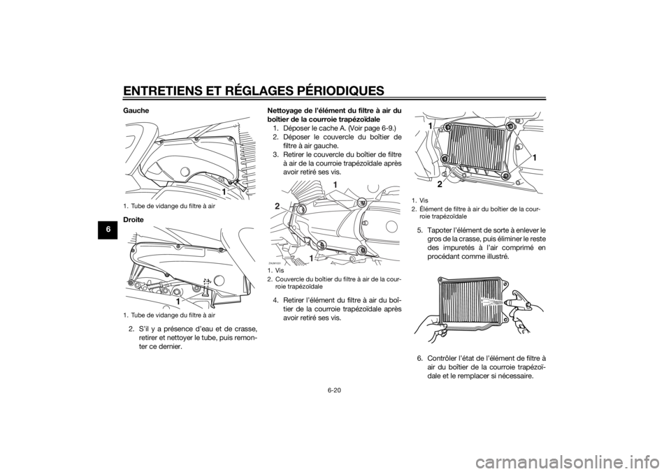YAMAHA XMAX 400 2014 Notices Demploi (in French) ENTRETIENS ET RÉGLAGES PÉRIODIQUES
6-20
6
Gauche
Droite
2. S’il y a présence d’eau et de crasse,
retirer et nettoyer le tube, puis remon-
ter ce dernier.Nettoyage de l’élément du filtre à YAMAHA XMAX 400 2014 Notices Demploi (in French) ENTRETIENS ET RÉGLAGES PÉRIODIQUES
6-20
6
Gauche
Droite
2. S’il y a présence d’eau et de crasse,
retirer et nettoyer le tube, puis remon-
ter ce dernier.Nettoyage de l’élément du filtre à