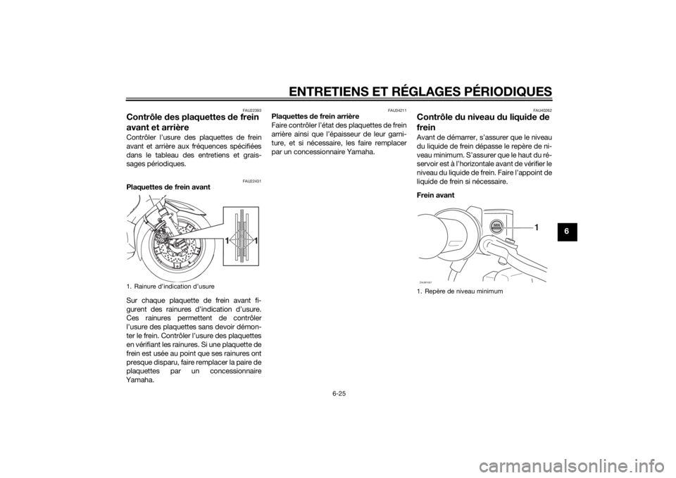 YAMAHA XMAX 400 2014 Notices Demploi (in French) ENTRETIENS ET RÉGLAGES PÉRIODIQUES
6-25
6
FAU22393
Contrôle des plaquettes de frein
avant et arrièreContrôler l’usure des plaquettes de frein
avant et arrière aux fréquences spécifiées
dan YAMAHA XMAX 400 2014 Notices Demploi (in French) ENTRETIENS ET RÉGLAGES PÉRIODIQUES
6-25
6
FAU22393
Contrôle des plaquettes de frein
avant et arrièreContrôler l’usure des plaquettes de frein
avant et arrière aux fréquences spécifiées
dan