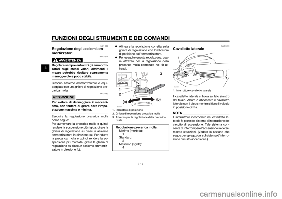 YAMAHA XMAX 400 2014  Manuale duso (in Italian) FUNZIONI DEGLI STRUMENTI E DEI COMANDI
3-17
3
HAU14893
Regolazione degli assiemi am-
mortizzatori
AVVERTENZA
HWA10211
Regolare sempre entrambi gli ammortiz-
zatori sugli stessi valori, altrimenti il
m