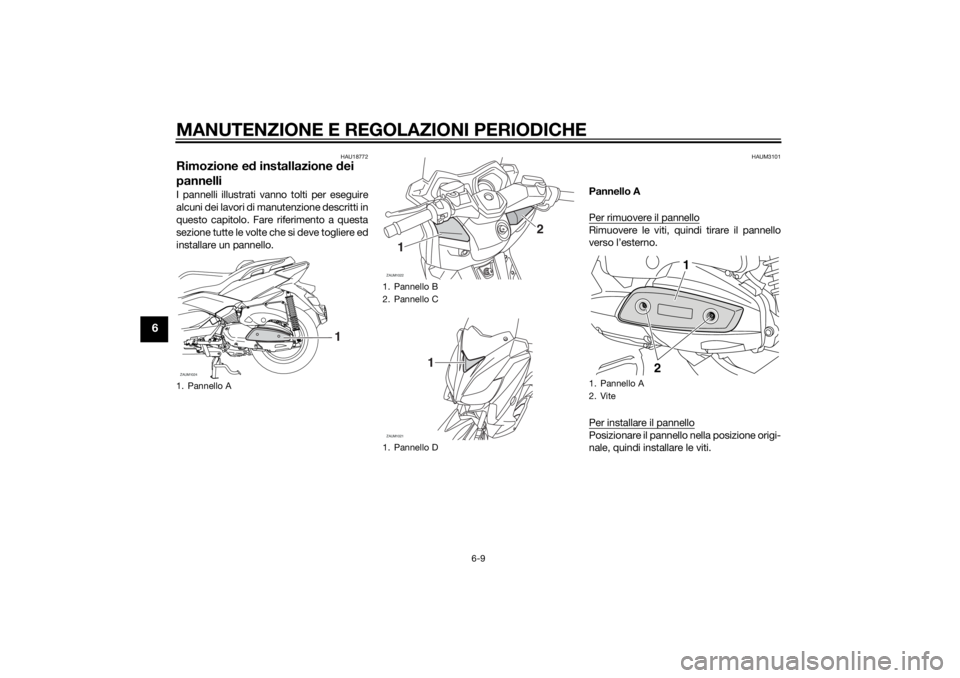 YAMAHA XMAX 400 2014  Manuale duso (in Italian) MANUTENZIONE E REGOLAZIONI PERIODICHE
6-9
6
HAU18772
Rimozione ed installazione dei 
pannelliI pannelli illustrati vanno tolti per eseguire
alcuni dei lavori di manutenzione descritti in
questo capito