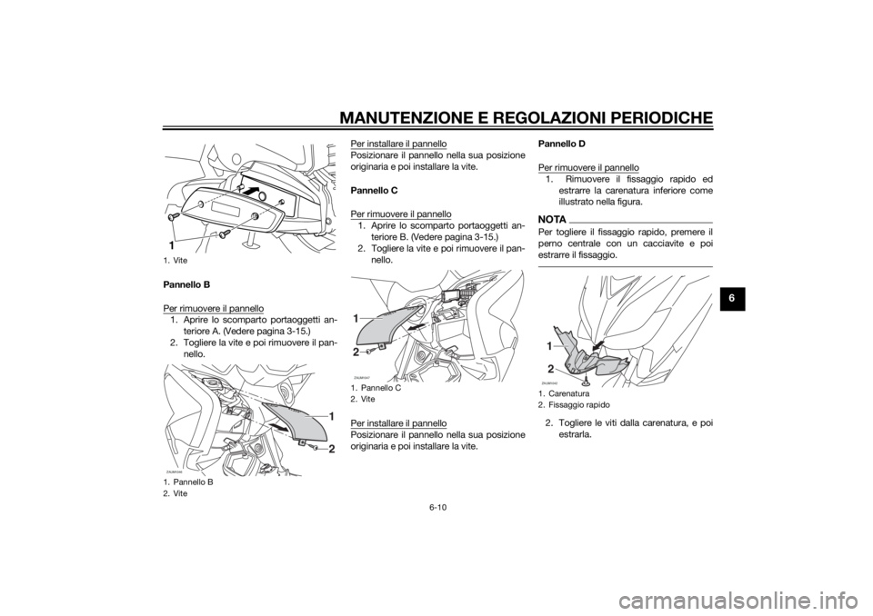 YAMAHA XMAX 400 2014  Manuale duso (in Italian) MANUTENZIONE E REGOLAZIONI PERIODICHE
6-10
6
Pannello B
Per rimuovere il pannello1. Aprire lo scomparto portaoggetti an-
teriore A. (Vedere pagina 3-15.)
2. Togliere la vite e poi rimuovere il pan-
ne