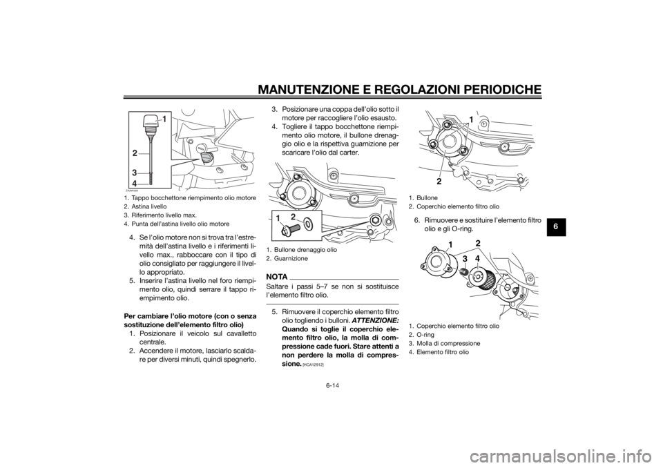 YAMAHA XMAX 400 2014  Manuale duso (in Italian) MANUTENZIONE E REGOLAZIONI PERIODICHE
6-14
6
4. Se l’olio motore non si trova tra l’estre-
mità dell’astina livello e i riferimenti li-
vello max., rabboccare con il tipo di
olio consigliato pe