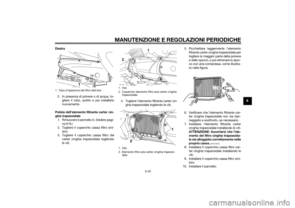 YAMAHA XMAX 400 2014  Manuale duso (in Italian) MANUTENZIONE E REGOLAZIONI PERIODICHE
6-20
6
Destra
2. In presenza di polvere o di acqua, to-
gliere il tubo, pulirlo e poi installarlo
nuovamente.
Pulizia dell’elemento filtrante carter cin-
ghia t
