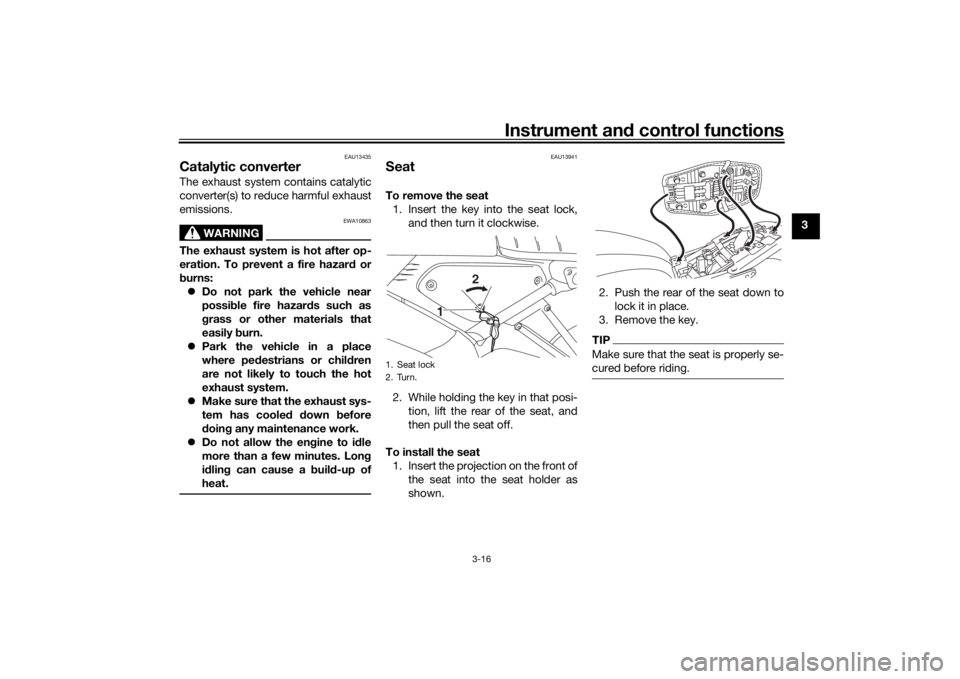 YAMAHA XSR 125 2021  Owners Manual Instrument and control functions
3-16
3
EAU13435
Catalytic converterThe exhaust system contains catalytic
converter(s) to reduce harmful exhaust
emissions.
WARNING
EWA10863
The exhaust system is hot a
