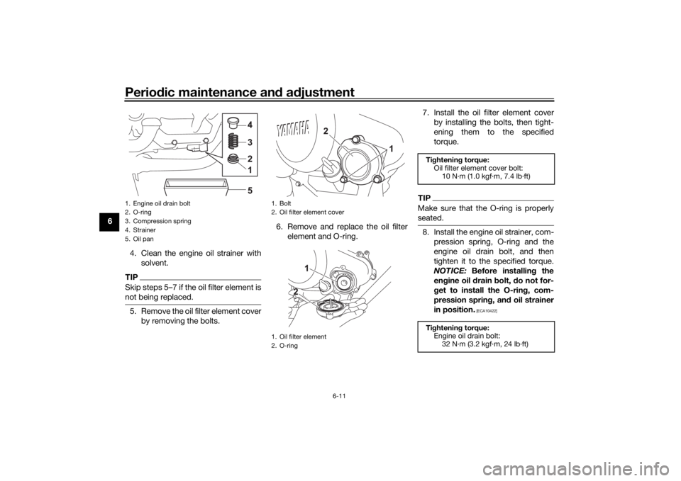 YAMAHA XSR 125 2021 Owners Manual Periodic maintenance an d a djustment
6-11
6
4. Clean the engine oil strainer withsolvent.
TIPSkip steps 5–7 if the oil filter element is
not being replaced.5. Remove the oil filter element coverby YAMAHA XSR 125 2021 Owners Manual Periodic maintenance an d a djustment
6-11
6
4. Clean the engine oil strainer withsolvent.
TIPSkip steps 5–7 if the oil filter element is
not being replaced.5. Remove the oil filter element coverby