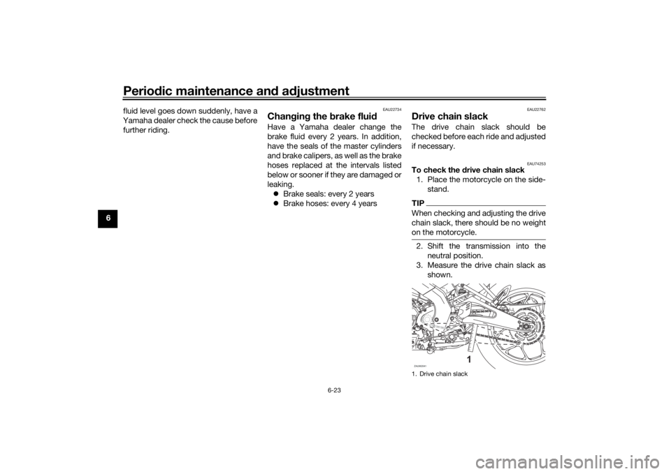 YAMAHA XSR 125 2021  Owners Manual Periodic maintenance an d a djustment
6-23
6 fluid level goes down suddenly, have a
Yamaha dealer check the cause before further riding.
EAU22734
Chan gin g the  brake flui dHave a Yamaha dealer chang
