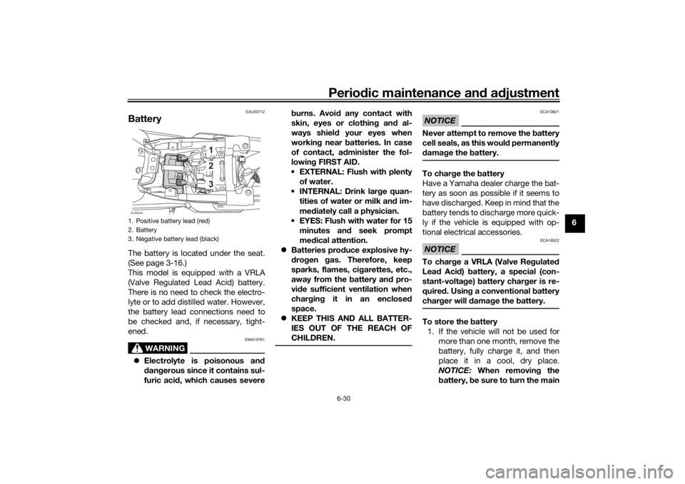 YAMAHA XSR 125 2021  Owners Manual Periodic maintenance an d a djustment
6-30
6
EAU50712
BatteryThe battery is located under the seat.
(See page 3-16.)
This model is equipped with a VRLA
(Valve Regulated Lead Acid) battery.
There is no