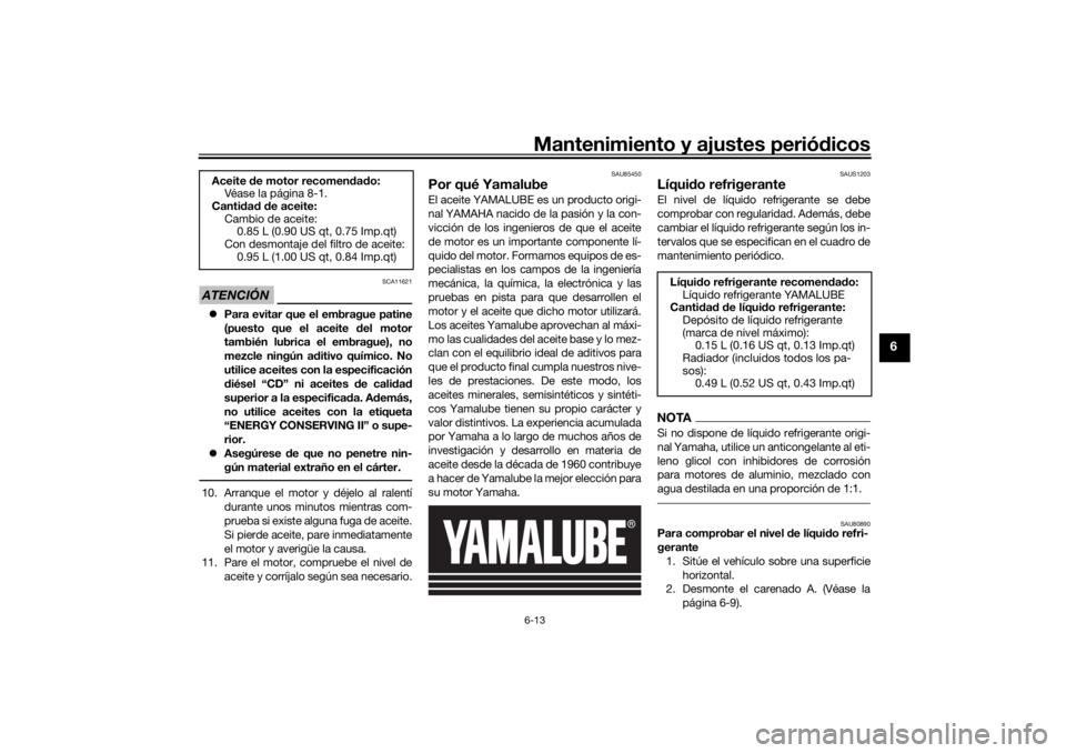 YAMAHA XSR 125 2021  Manuale de Empleo (in Spanish) Mantenimiento y ajustes periódicos6-13
6
ATENCIÓN
SCA11621
 Para evitar que el embrague patine
(puesto que el aceite  del motor
también lubrica el embrague), no
mezcle ningún a ditivo químico.