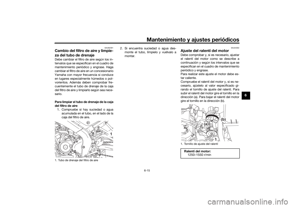 YAMAHA XSR 125 2021  Manuale de Empleo (in Spanish) Mantenimiento y ajustes periódicos6-15
6
SAUM2391
Cambio  del filtro  de aire y limpie-
za  del tubo  de  drenajeDebe cambiar el filtro de aire según los in-
tervalos que se especifican en el cuadro