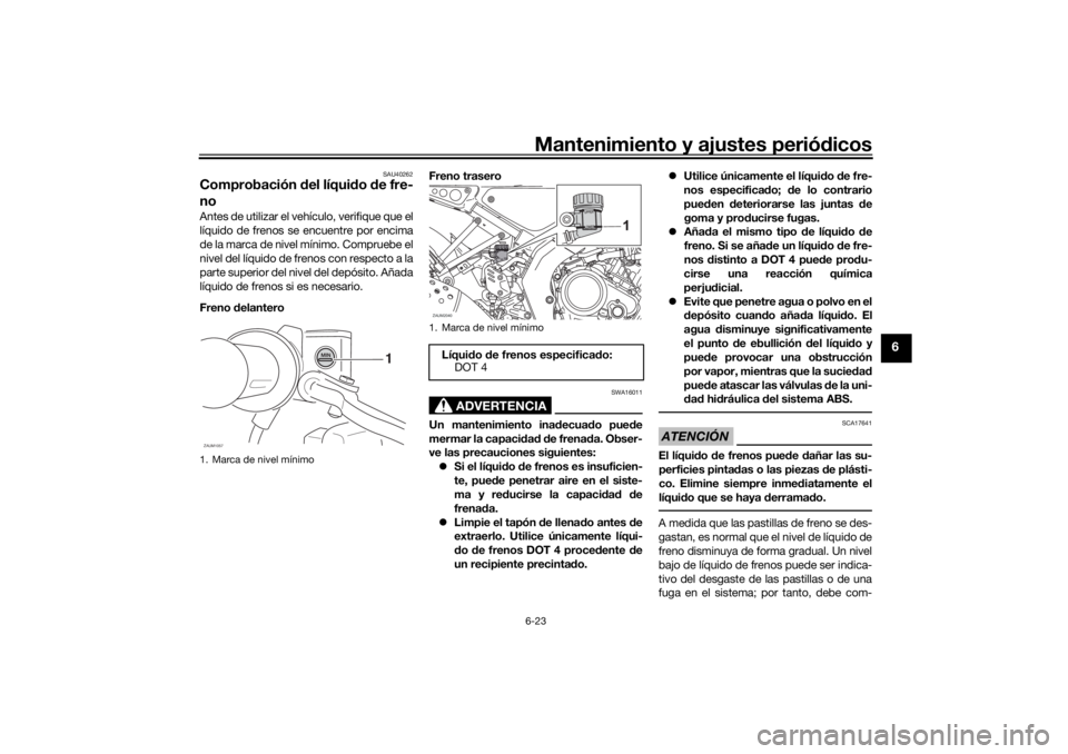 YAMAHA XSR 125 2021  Manuale de Empleo (in Spanish) Mantenimiento y ajustes periódicos6-23
6
SAU40262
Comprobación  del líqui do  de fre-
noAntes de utilizar el vehículo, verifique que el
líquido de frenos se encuentre por encima
de la marca de ni