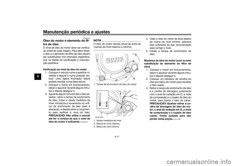 YAMAHA XSR 125 2021  Manual de utilização (in Portuguese) Manutenção periódica e ajustes
6-11
6
PAUM2584
Óleo  do motor e elemento d o fil-
tro  de óleoO nível de óleo do motor deve ser verifica-
do antes de cada viagem. Para além disso,
o óleo e o 