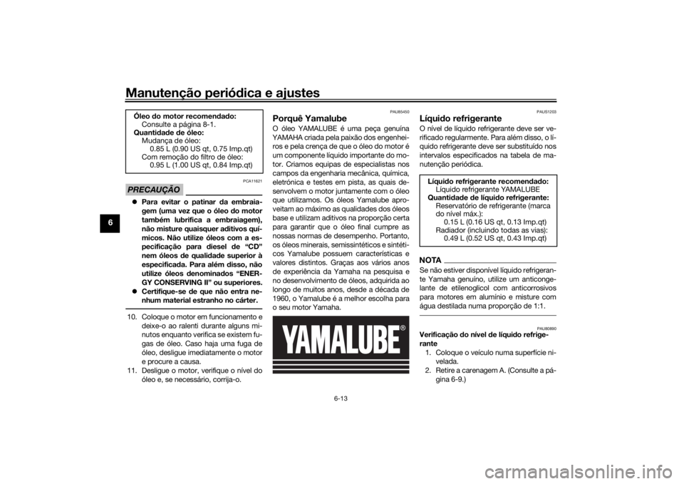 YAMAHA XSR 125 2021  Manual de utilização (in Portuguese) Manutenção periódica e ajustes
6-13
6
PRECAUÇÃO
PCA11621
 Para evitar o patinar  da embraia-
gem (uma vez que o óleo  do motor
também lubrifica a embraiagem),
não misture quaisquer a ditivo