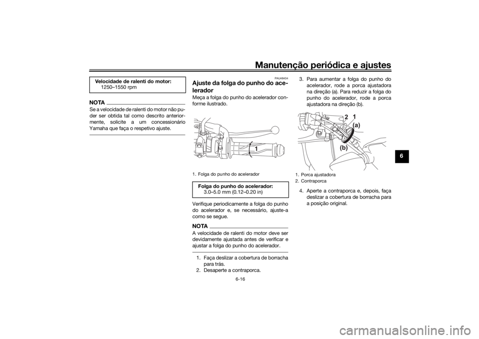 YAMAHA XSR 125 2021  Manual de utilização (in Portuguese) Manutenção periódica e ajustes
6-16
6
NOTASe a velocidade de ralenti do motor não pu-
der ser obtida tal como descrito anterior-
mente, solicite a um concessionário
Yamaha que faça o respetivo a