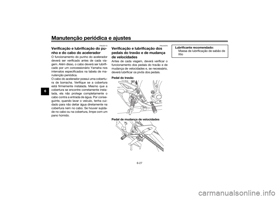 YAMAHA XSR 125 2021  Manual de utilização (in Portuguese) Manutenção periódica e ajustes
6-27
6
PAU23115
Verificação e lubrificação  do pu-
nho e d o cabo d o acelera dorO funcionamento do punho do acelerador
deverá ser verificado antes de cada via-
