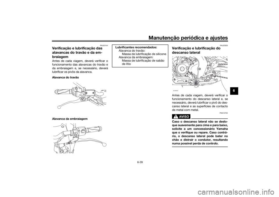 YAMAHA XSR 125 2021  Manual de utilização (in Portuguese) Manutenção periódica e ajustes
6-28
6
PAU23144
Verificação e lubrificação  das 
alavancas  do travão e  da em-
braiagemAntes de cada viagem, deverá verificar o
funcionamento das alavancas do 