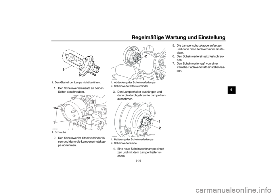 YAMAHA XSR 700 2021  Betriebsanleitungen (in German) Regelmäßi ge Wartun g und  Einstellun g
6-33
6
1. Den Scheinwerfereinsatz an beiden 
Seiten abschrauben.
2. Den Scheinwerfer-Steckverbinder lö- sen und dann die Lampenschutzkap-
pe abnehmen. 3. Den