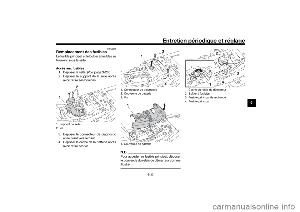 YAMAHA XSR 700 2018  Notices Demploi (in French) Entretien périodique et réglage
6-32
6
FAUM3671
Remplacement des fusiblesLe fusible principal et le boîtier à fusibles se
trouvent sous la selle.
Accès aux fusibles
1. Déposer la selle. (Voir pa