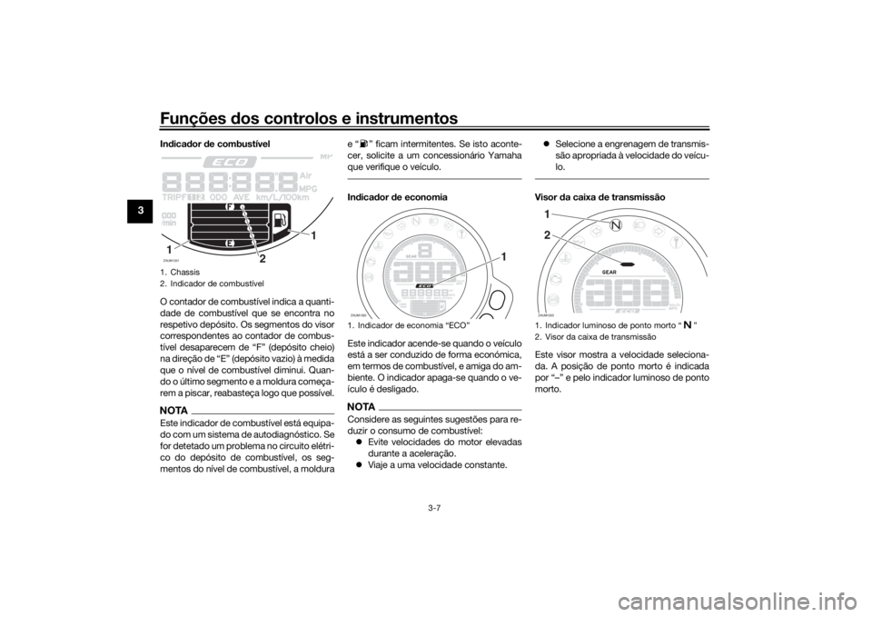 YAMAHA XSR 700 2018  Manual de utilização (in Portuguese) Funções dos controlos e instrumentos
3-7
3
Indicador de combustível
O contador de combustível indica a quanti-
dade de combustível que se encontra no
respetivo depósito. Os segmentos do visor
co