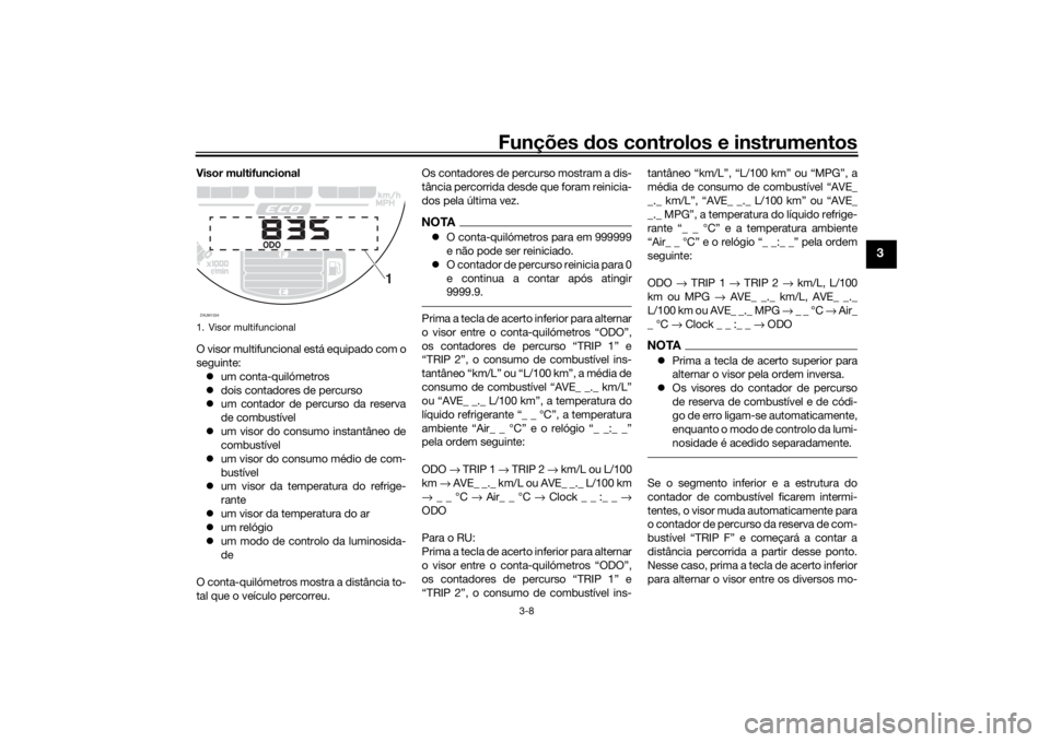 YAMAHA XSR 700 2018  Manual de utilização (in Portuguese) Funções dos controlos e instrumentos
3-8
3
Visor multifuncional
O visor multifuncional está equipado com o
seguinte:
um conta-quilómetros
dois contadores de percurso
um contador de percur