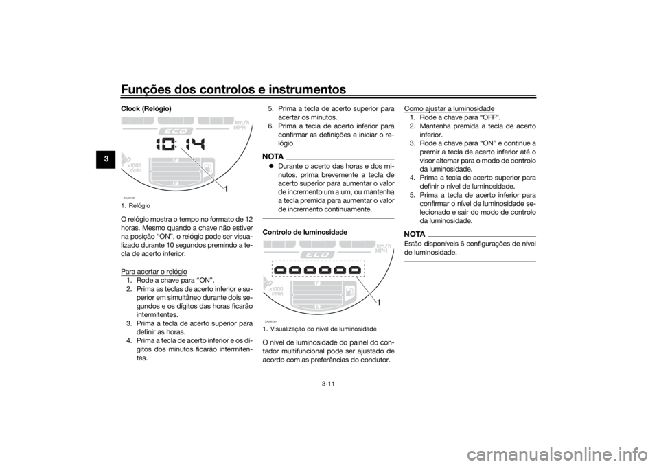 YAMAHA XSR 700 2018  Manual de utilização (in Portuguese) Funções dos controlos e instrumentos
3-11
3
Clock (Relógio)
O relógio mostra o tempo no formato de 12
horas. Mesmo quando a chave não estiver
na posição “ON”, o relógio pode ser visua-
liz