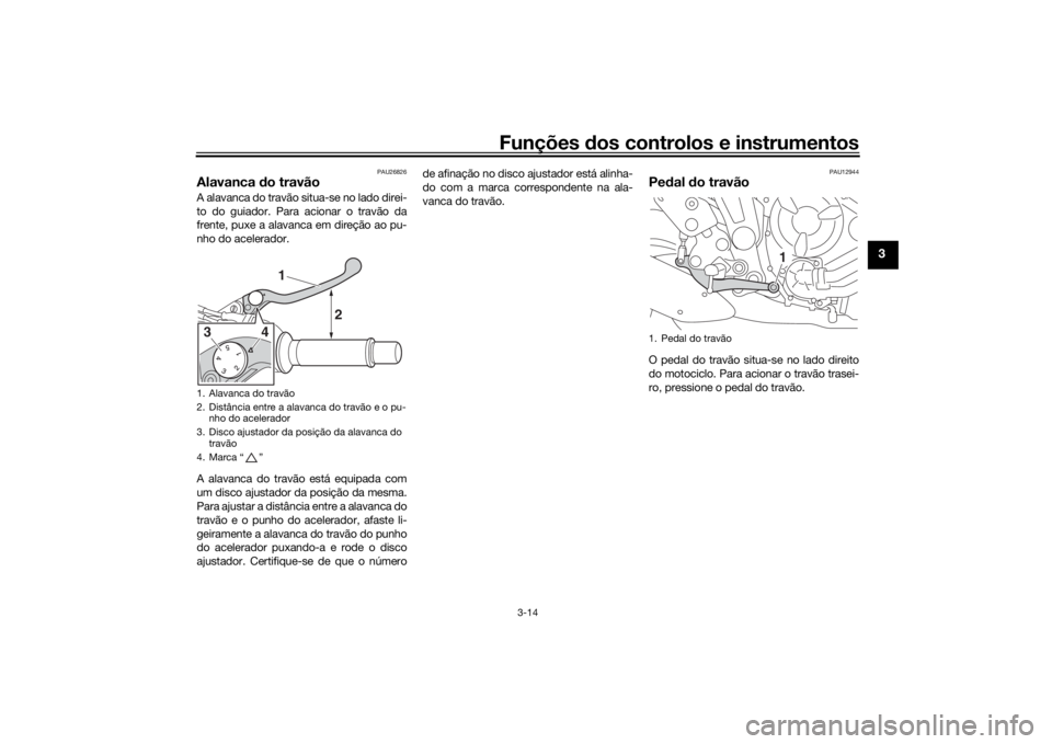 YAMAHA XSR 700 2018  Manual de utilização (in Portuguese) Funções dos controlos e instrumentos
3-14
3
PAU26826
Alavanca do travãoA alavanca do travão situa-se no lado direi-
to do guiador. Para acionar o travão da
frente, puxe a alavanca em direção ao