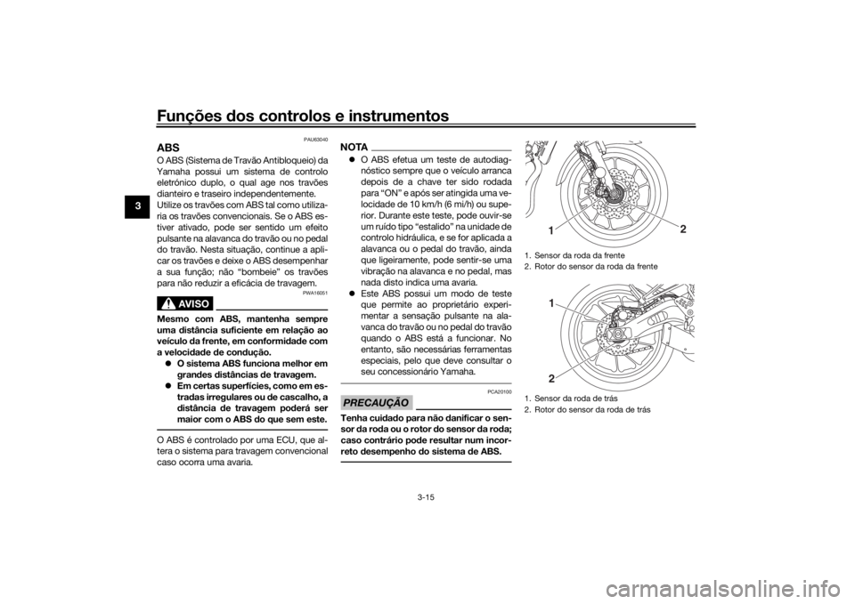 YAMAHA XSR 700 2018  Manual de utilização (in Portuguese) Funções dos controlos e instrumentos
3-15
3
PAU63040
ABSO ABS (Sistema de Travão Antibloqueio) da
Yamaha possui um sistema de controlo
eletrónico duplo, o qual age nos travões
dianteiro e traseir